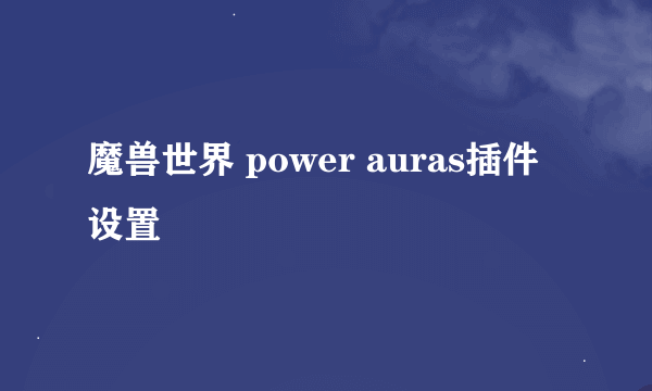 魔兽世界 power auras插件设置