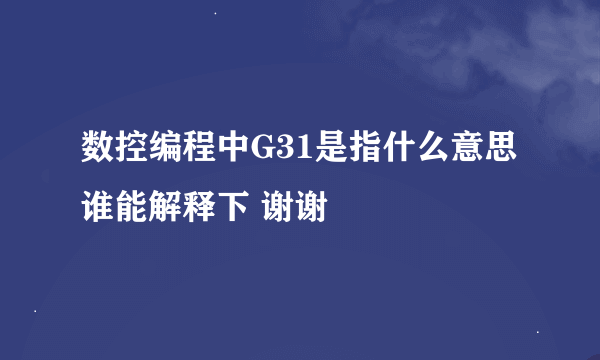 数控编程中G31是指什么意思 谁能解释下 谢谢