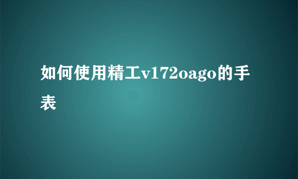 如何使用精工v172oago的手表