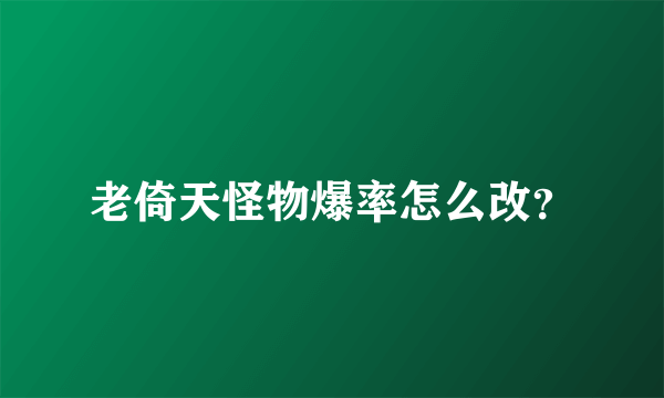 老倚天怪物爆率怎么改？