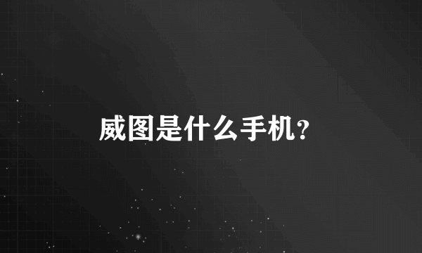 威图是什么手机？