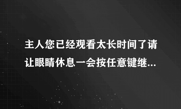 主人您已经观看太长时间了请让眼睛休息一会按任意键继续播放，但是按任何键都不动，怎么办？