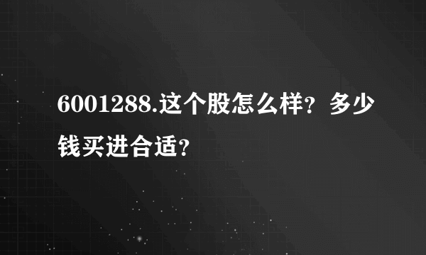 6001288.这个股怎么样？多少钱买进合适？