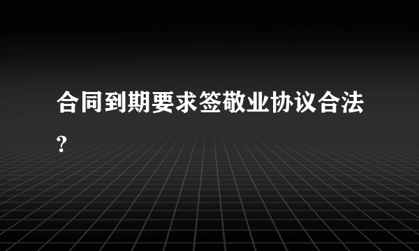 合同到期要求签敬业协议合法?