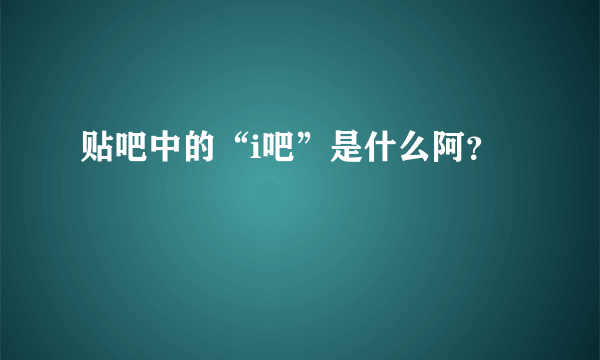 贴吧中的“i吧”是什么阿？