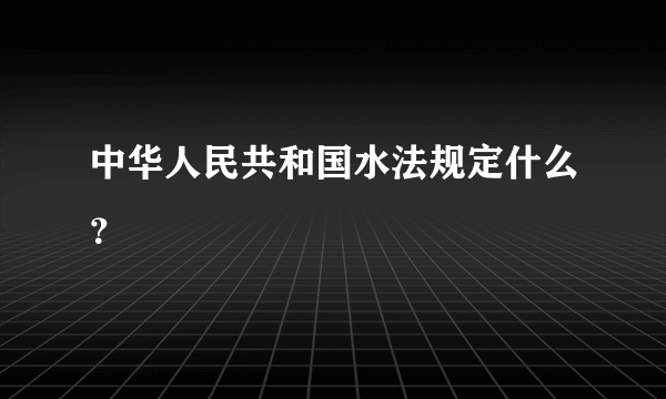 中华人民共和国水法规定什么？