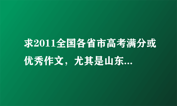 求2011全国各省市高考满分或优秀作文，尤其是山东省的。越多越好，抒情性议论文优先。