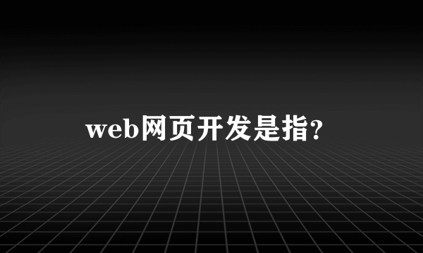 web网页开发是指？