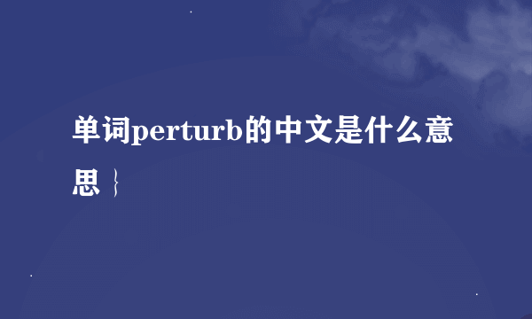 单词perturb的中文是什么意思｝