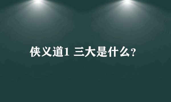 侠义道1 三大是什么？