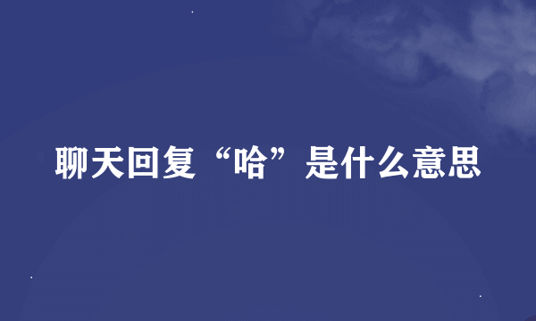 聊天回复“哈”是什么意思