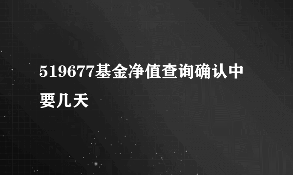 519677基金净值查询确认中要几天