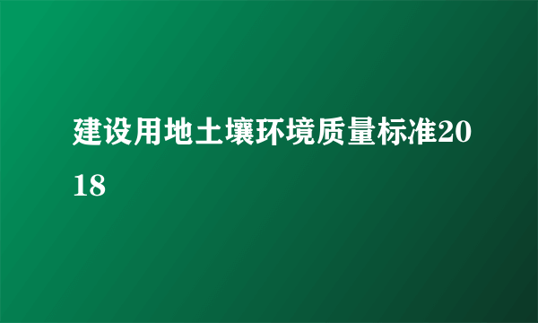 建设用地土壤环境质量标准2018