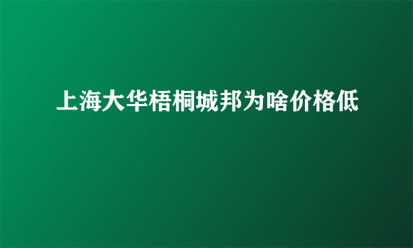 上海大华梧桐城邦为啥价格低