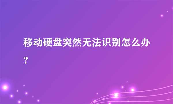 移动硬盘突然无法识别怎么办？