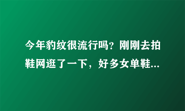 今年豹纹很流行吗？刚刚去拍鞋网逛了一下，好多女单鞋都有豹纹元素