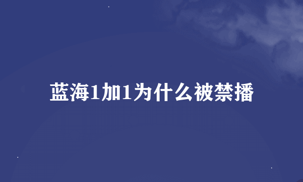 蓝海1加1为什么被禁播