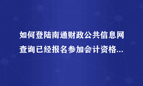 如何登陆南通财政公共信息网查询已经报名参加会计资格证考试?