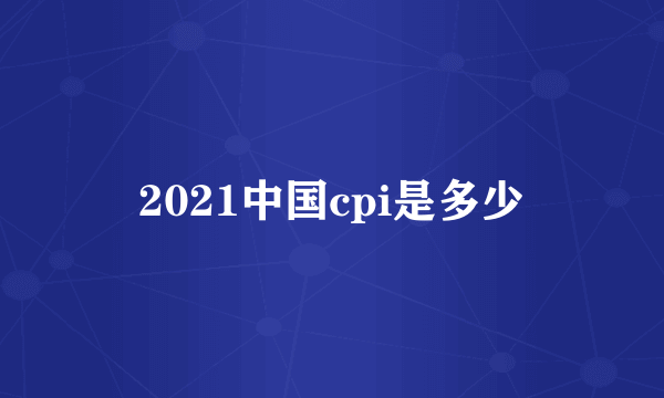 2021中国cpi是多少