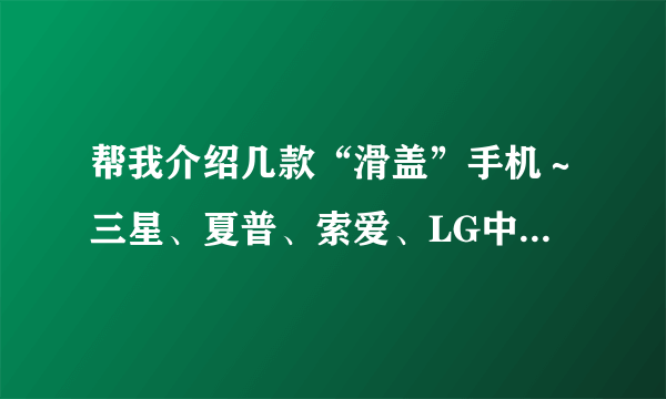 帮我介绍几款“滑盖”手机～三星、夏普、索爱、LG中的～价格最好在1800以下～谢谢！