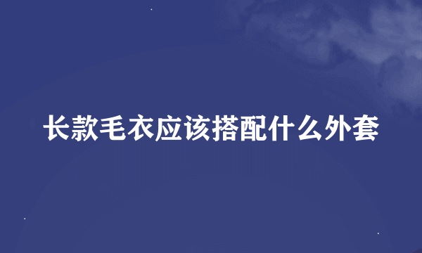 长款毛衣应该搭配什么外套