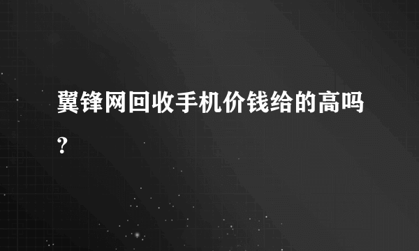 翼锋网回收手机价钱给的高吗？