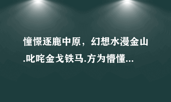 憧憬逐鹿中原，幻想水漫金山.叱咤金戈铁马.方为懵懂少年.答案是什么生肖