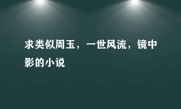 求类似周玉，一世风流，镜中影的小说