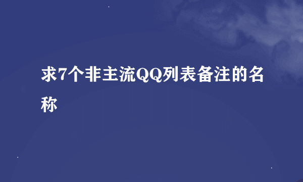 求7个非主流QQ列表备注的名称