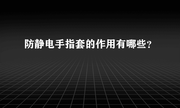 防静电手指套的作用有哪些？