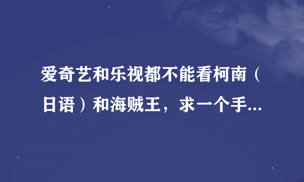 爱奇艺和乐视都不能看柯南（日语）和海贼王，求一个手机上能看的播放器