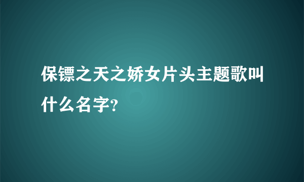 保镖之天之娇女片头主题歌叫什么名字？