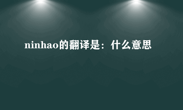 ninhao的翻译是：什么意思