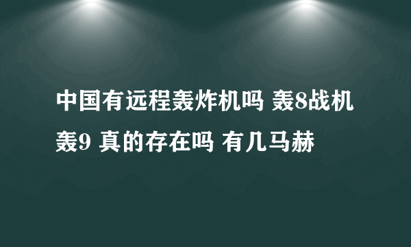 中国有远程轰炸机吗 轰8战机 轰9 真的存在吗 有几马赫