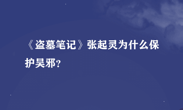 《盗墓笔记》张起灵为什么保护吴邪？