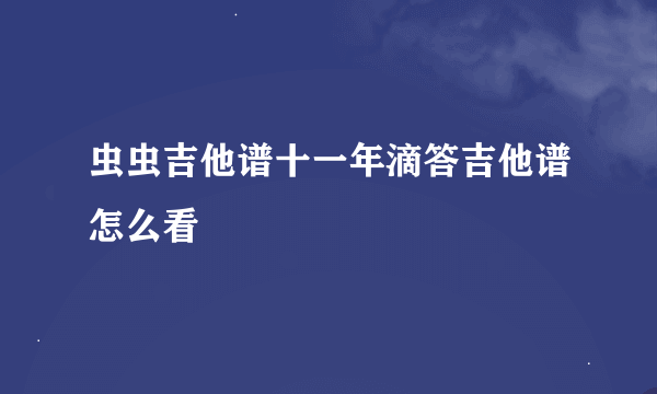 虫虫吉他谱十一年滴答吉他谱怎么看