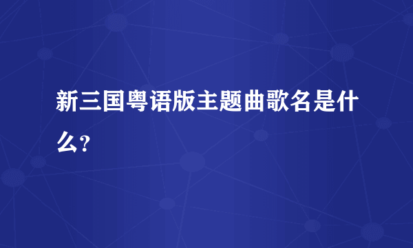 新三国粤语版主题曲歌名是什么？