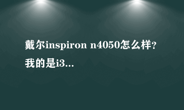 戴尔inspiron n4050怎么样？我的是i3的处理器2.3GHZ！现在用的时候怎么会很卡呢？