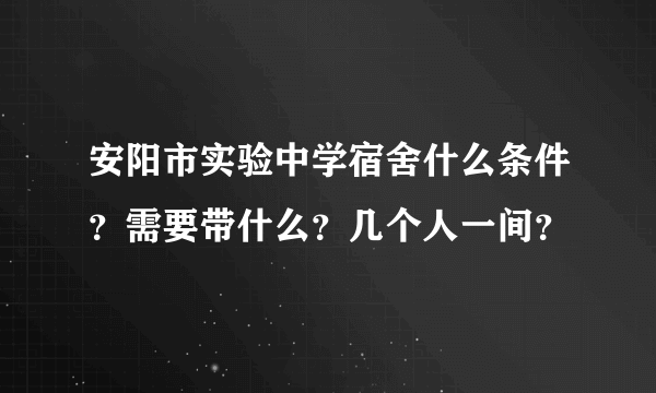 安阳市实验中学宿舍什么条件？需要带什么？几个人一间？