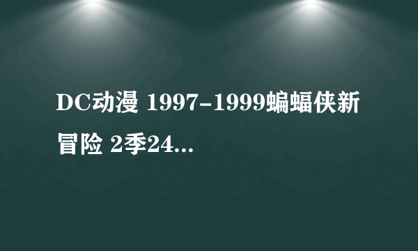 DC动漫 1997-1999蝙蝠侠新冒险 2季24集 和 1968-1969 蝙蝠侠与超人34 和未来蝙蝠侠3季52集​