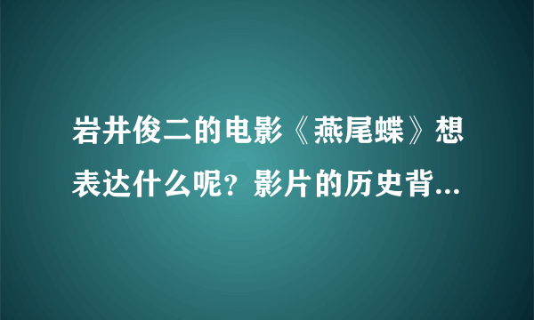 岩井俊二的电影《燕尾蝶》想表达什么呢？影片的历史背景(中国移民在日本的情况)又是怎样的？