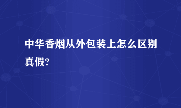 中华香烟从外包装上怎么区别真假?