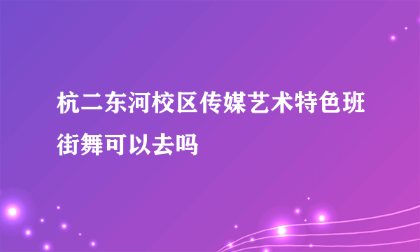 杭二东河校区传媒艺术特色班街舞可以去吗