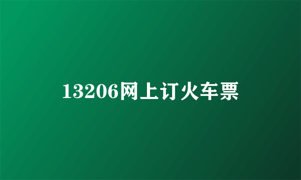 13206网上订火车票