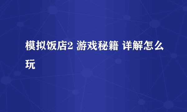 模拟饭店2 游戏秘籍 详解怎么玩