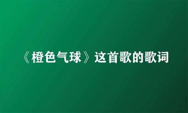 《橙色气球》这首歌的歌词