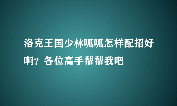 洛克王国少林呱呱怎样配招好啊？各位高手帮帮我吧