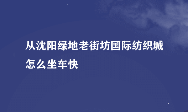 从沈阳绿地老街坊国际纺织城怎么坐车快