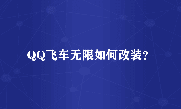 QQ飞车无限如何改装？