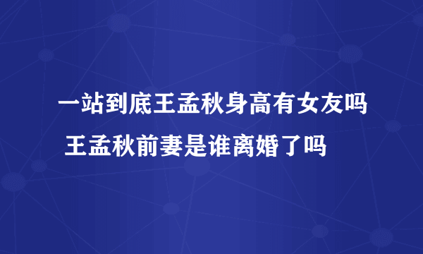 一站到底王孟秋身高有女友吗 王孟秋前妻是谁离婚了吗